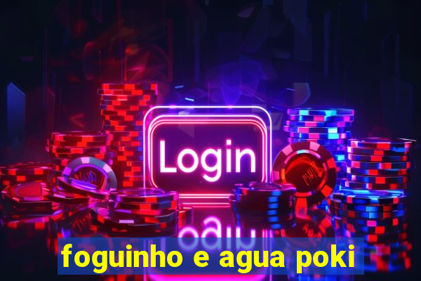 foguinho e agua poki